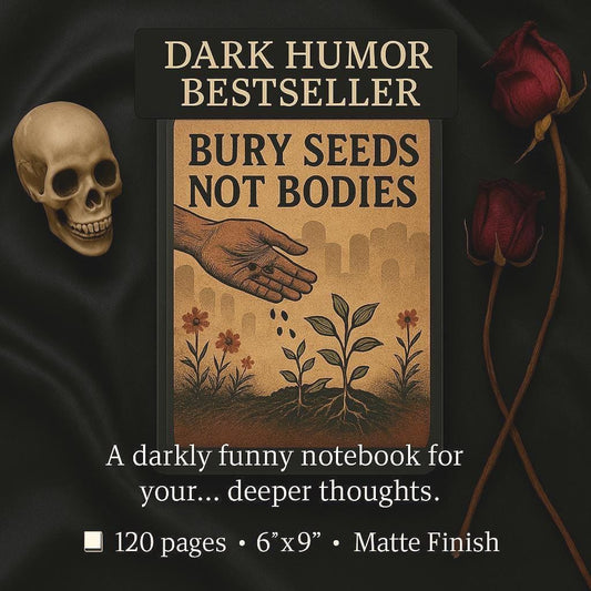Bury Seeds Not Bodies Notebook: Dark Humor Sarcastic Journal (6x9")