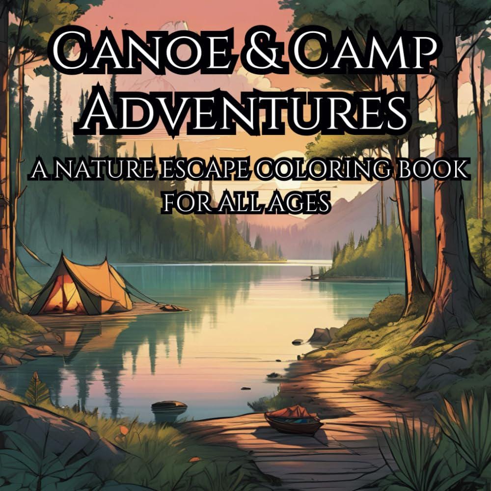 Canoe & Camp Adventures Coloring Book: Relaxing Nature Scenes with Tents, Lakes and Mountains